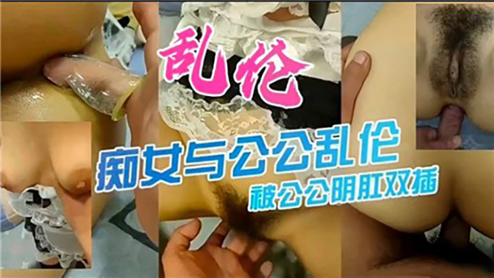 乱伦，痴女与公公乱伦，被公公阴肛双插